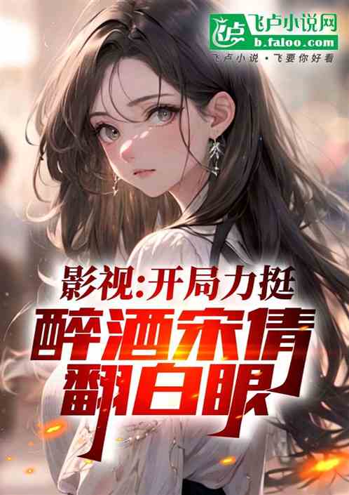 影视:开局力挺醉酒宋倩翻白眼! 影视:开局力挺醉酒宋倩翻白眼!