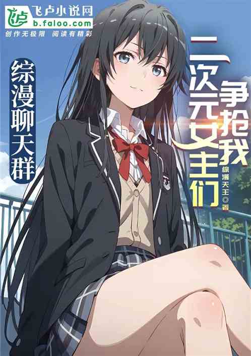综漫聊天群:二次元女主争抢我 综漫聊天群:二次元女主争抢我