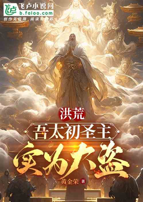 洪荒:吾太初圣主,实为大盗 洪荒:吾太初圣主,实为大盗
