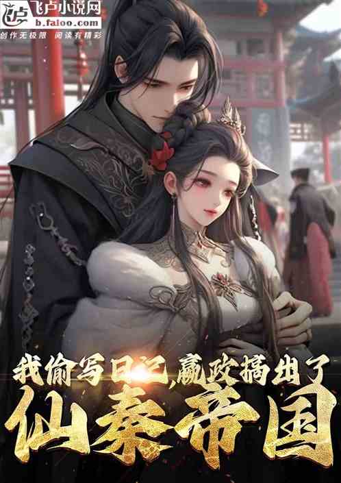 我偷写日记,嬴政搞出了仙秦帝国 我偷写日记,嬴政搞出了仙秦帝国