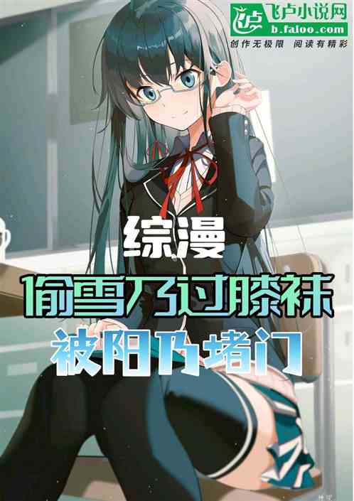 综漫:偷雪乃过膝袜,被阳乃堵门 综漫:偷雪乃过膝袜,被阳乃堵门