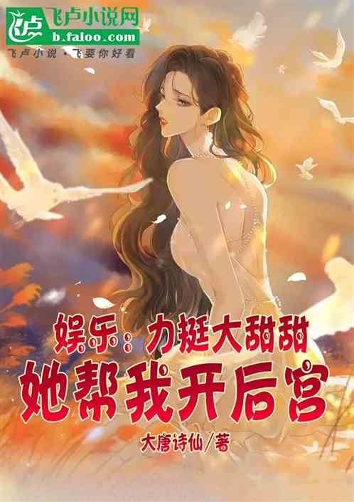 娱乐:力挺大甜甜,她帮我开后宫 娱乐:力挺大甜甜,她帮我开后宫
