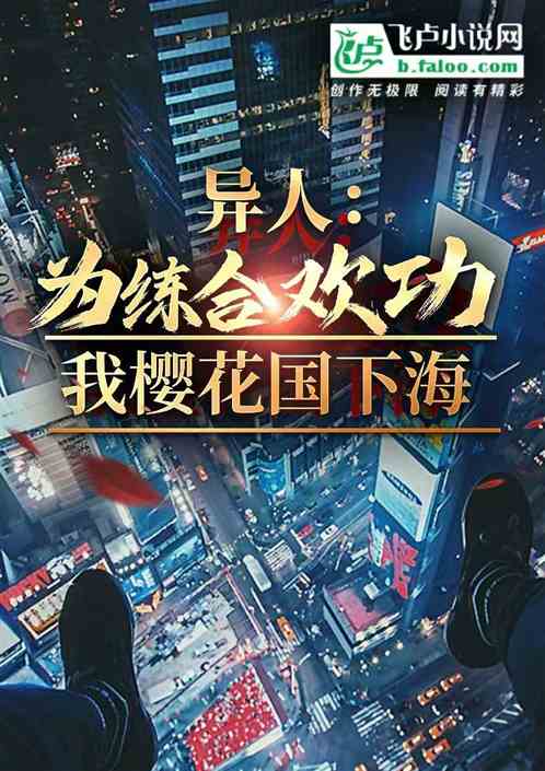 异人:为练合欢功,我岛国下海 异人:为练合欢功,我岛国下海