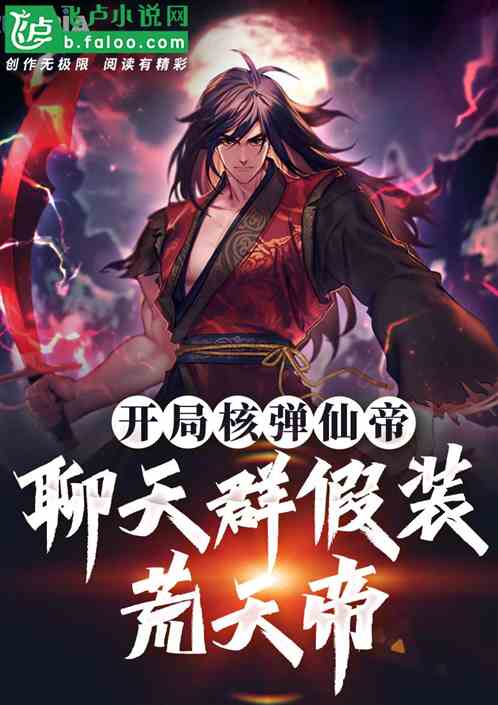 开局榴弹仙帝,聊天群假装荒天帝 开局榴弹仙帝,聊天群假装荒天帝