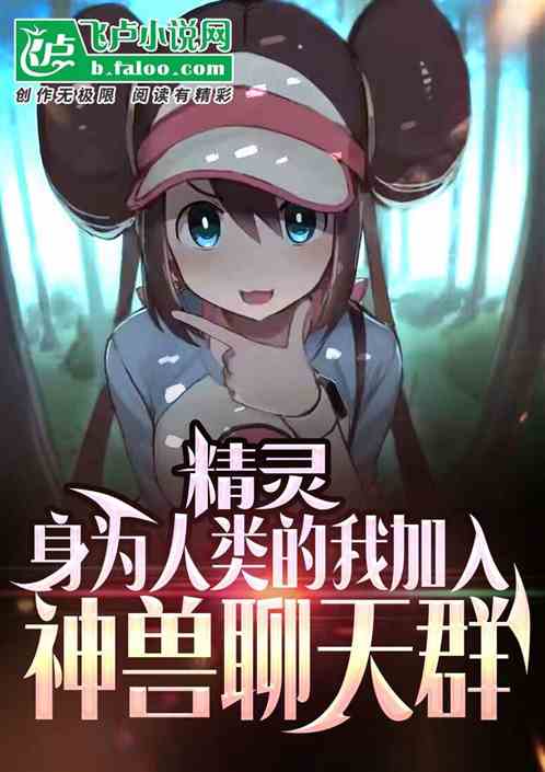 精灵:身为人类我加入神兽聊天群 精灵:身为人类我加入神兽聊天群