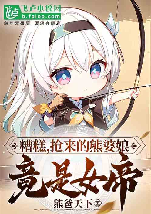 糟糕,抢来的熊婆娘,竟是女帝 糟糕,抢来的熊婆娘,竟是女帝