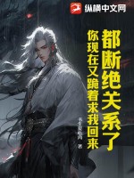 都断绝关系了,你现在又跪着求我回来?