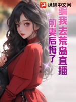 骗我去荒岛直播,前妻后悔了