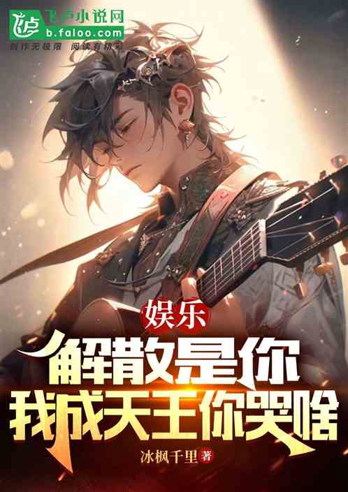 娱乐:解散是你,我成天王你哭啥 娱乐:解散是你,我成天王你哭啥