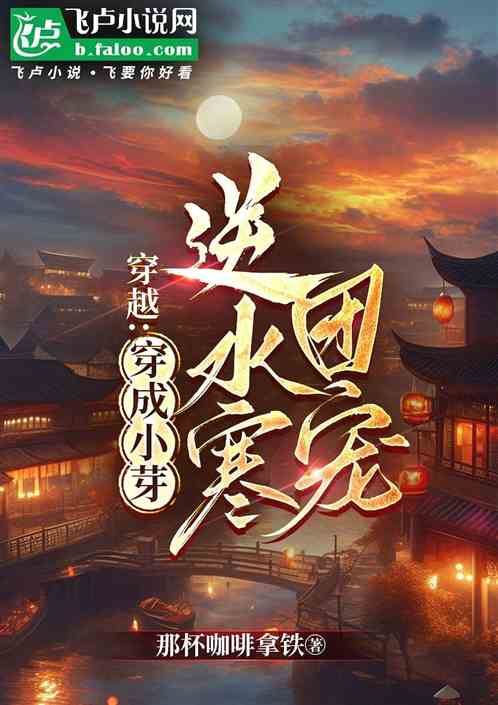 穿越:穿成小芽逆水寒团宠 穿越:穿成小芽逆水寒团宠