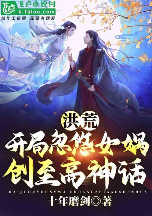 洪荒:开局忽悠女娲,创至高神话 洪荒:开局忽悠女娲,创至高神话
