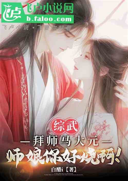 综武:拜师马大元,师娘你好烧啊 综武:拜师马大元,师娘你好烧啊