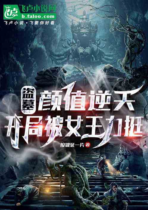 盗墓:颜值逆天,开局被女王力挺 盗墓:颜值逆天,开局被女王力挺