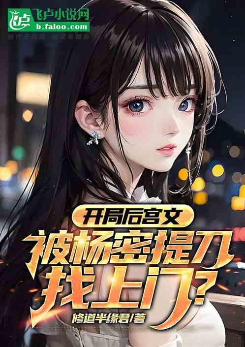 开局后宫文,被杨密提刀找上门? 开局后宫文,被杨密提刀找上门?