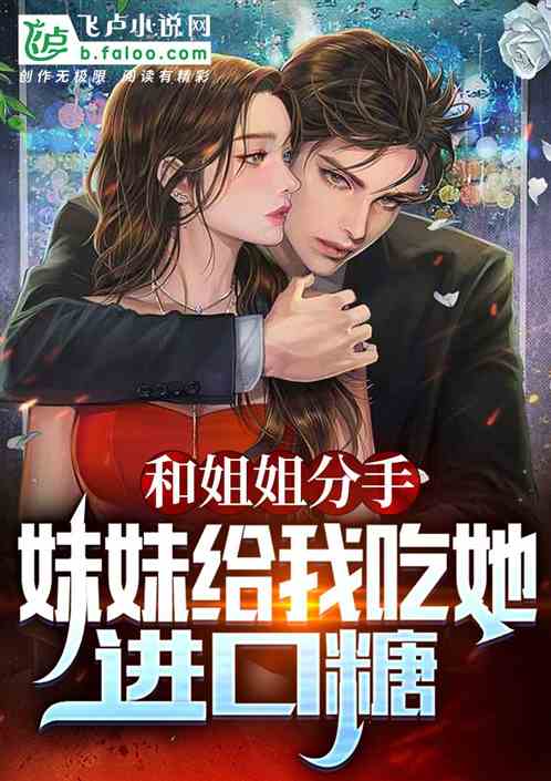 和姐姐分手,妹妹给我吃她进口糖 和姐姐分手,妹妹给我吃她进口糖