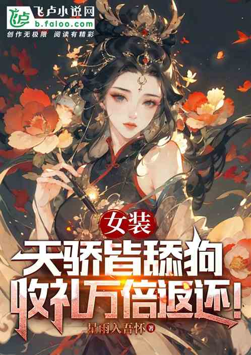 女装:天骄皆舔狗,收礼万倍返还 女装:天骄皆舔狗,收礼万倍返还