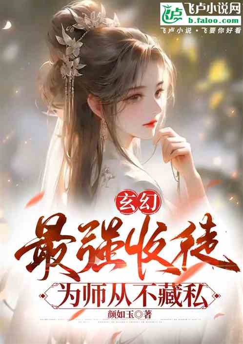 玄幻:最强收徒,为师从不藏私 玄幻:最强收徒,为师从不藏私