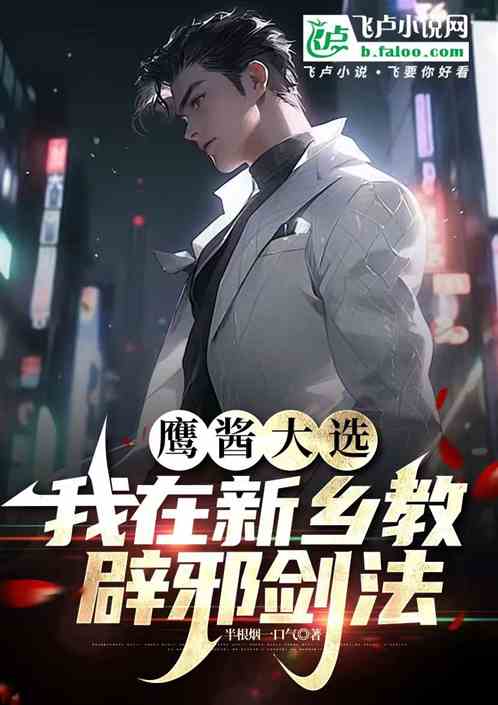 鹰酱大选:我在新乡教辟邪剑法 鹰酱大选:我在新乡教辟邪剑法