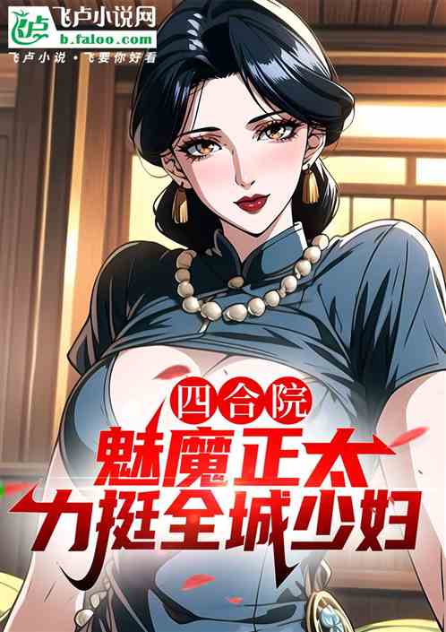 四合院:魅魔正太,力挺全城少妇 四合院:魅魔正太,力挺全城少妇
