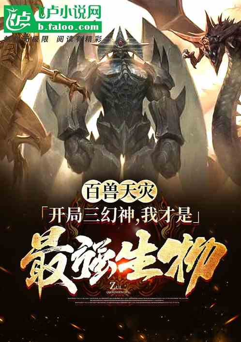 百兽天灾,开局三幻神,吾为最强 百兽天灾,开局三幻神,吾为最强