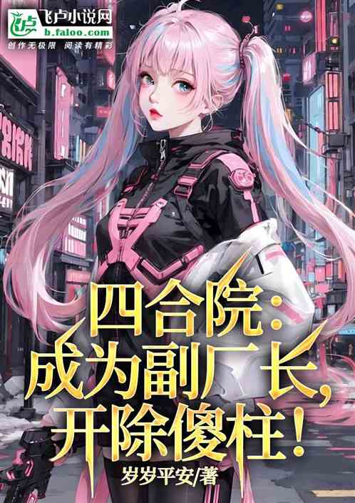四合院:成为副厂长,开除傻柱! 四合院:成为副厂长,开除傻柱!