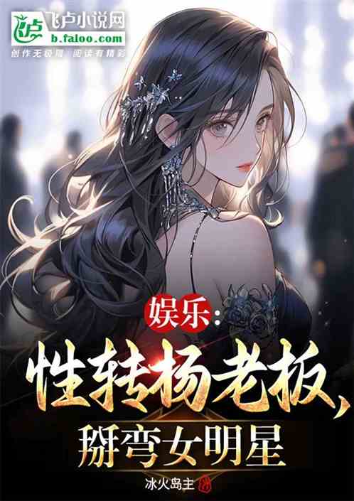 娱乐:性转杨老板,掰弯女明星 娱乐:性转杨老板,掰弯女明星