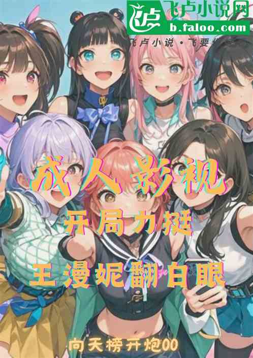 成人影视:开局力挺王漫妮翻白眼 成人影视:开局力挺王漫妮翻白眼