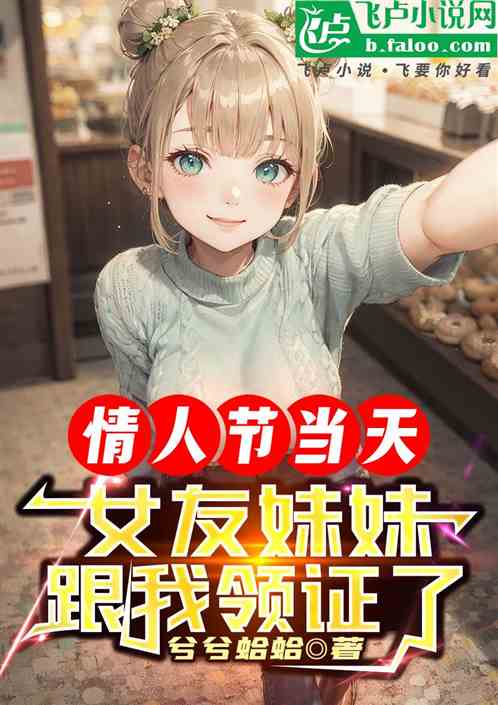 情人节当天,女友妹妹跟我领证了 情人节当天,女友妹妹跟我领证了