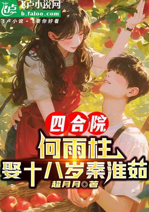 四合院:何雨柱,娶十八岁秦淮茹 四合院:何雨柱,娶十八岁秦淮茹