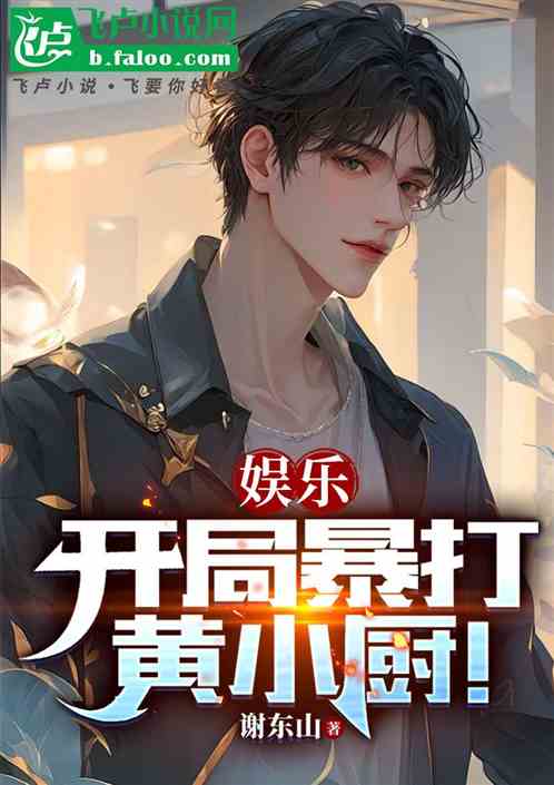 成人娱乐:开局暴打黄小厨! 成人娱乐:开局暴打黄小厨!
