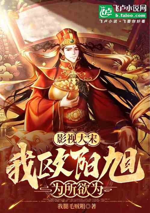 影视大宋:我欧阳旭为所欲为 影视大宋:我欧阳旭为所欲为
