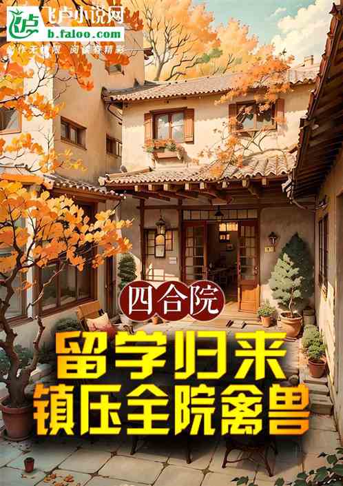 四合院:留学归来,镇压全院禽兽 四合院:留学归来,镇压全院禽兽