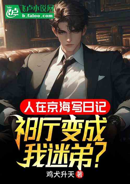 人在京海写日记,祁厅变成我迷弟 人在京海写日记,祁厅变成我迷弟