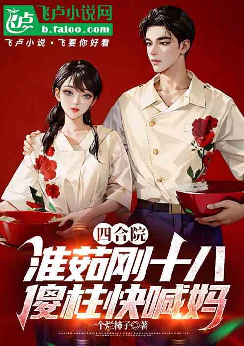 四合院:淮茹刚十八,傻柱快喊妈 四合院:淮茹刚十八,傻柱快喊妈