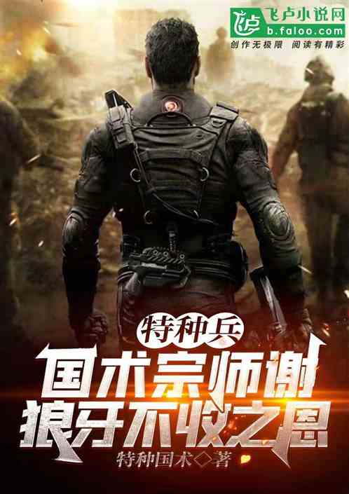 特种兵:国术宗师,谢狼牙不收 特种兵:国术宗师,谢狼牙不收