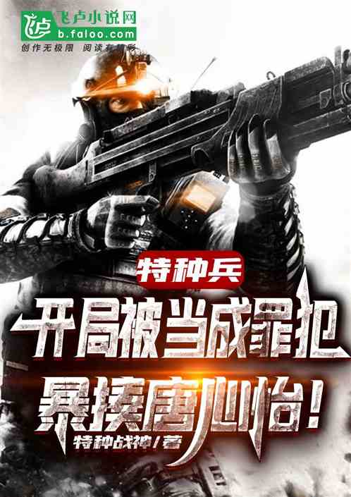 特种兵:开局被当成罪犯,暴揍唐心怡! 特种兵:开局被当成罪犯,暴揍唐心怡!