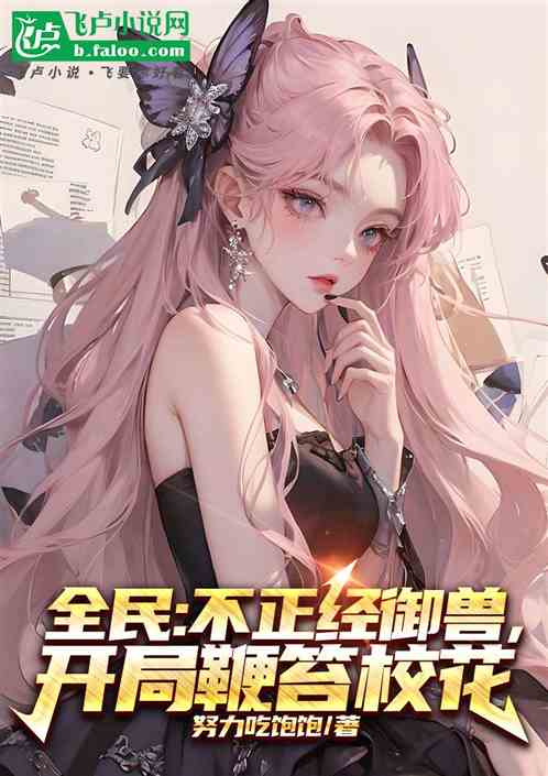全民:不正经御兽,开局鞭笞校花 全民:不正经御兽,开局鞭笞校花