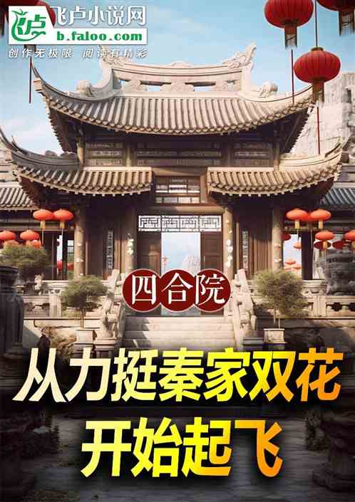 四合院:从力挺秦家双花开始起飞 四合院:从力挺秦家双花开始起飞