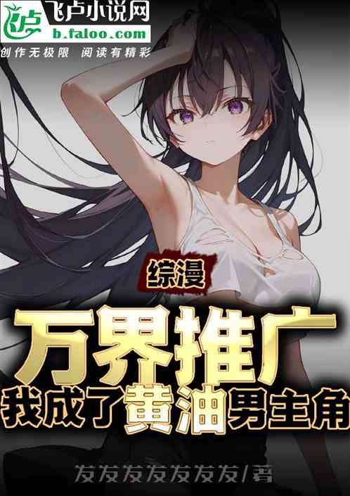 综漫:万界推广,我成了黄油男主 综漫:万界推广,我成了黄油男主