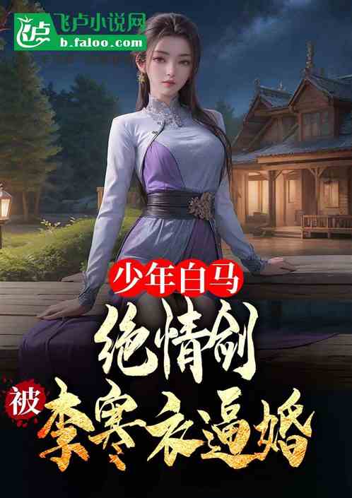 少年白马:绝情剑,被李寒衣逼婚 少年白马:绝情剑,被李寒衣逼婚