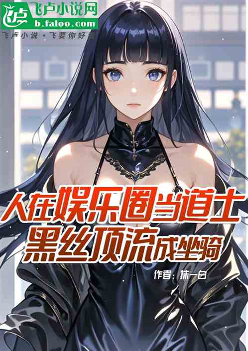 人在娱乐圈当道士黑丝顶流成坐骑 人在娱乐圈当道士黑丝顶流成坐骑