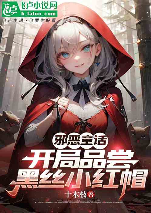 邪恶童话:开局品尝黑丝小红帽 邪恶童话:开局品尝黑丝小红帽