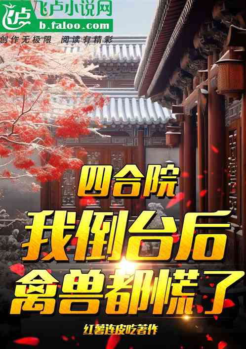 四合院:我倒台后,禽兽都慌了 四合院:我倒台后,禽兽都慌了