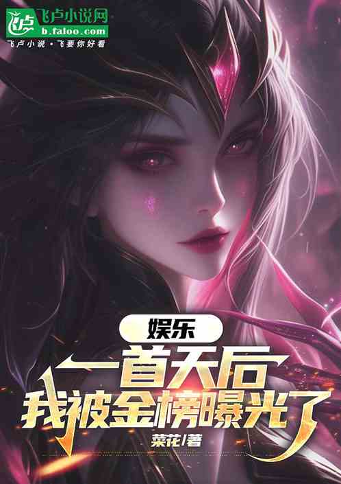 娱乐:一首天后,我被金榜曝光了 娱乐:一首天后,我被金榜曝光了
