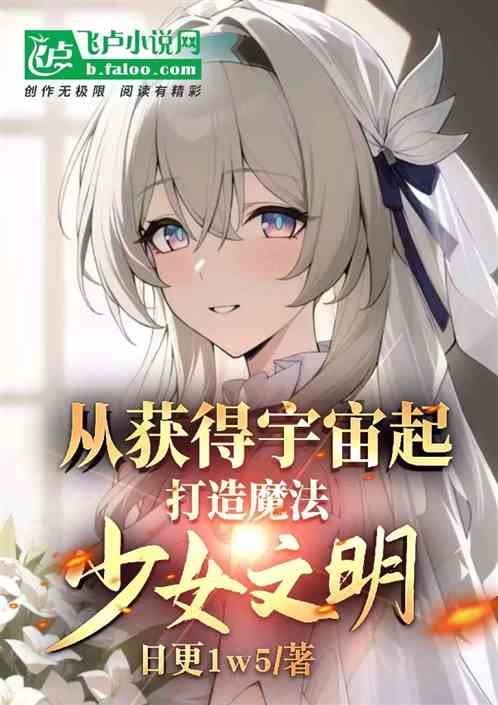 获得宇宙开始,打造魔法少女文明 获得宇宙开始,打造魔法少女文明
