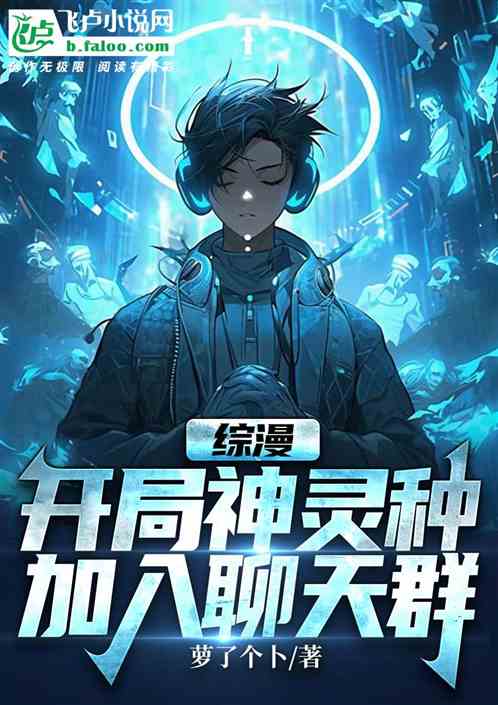 综漫:开局神灵种,加入聊天群! 综漫:开局神灵种,加入聊天群!