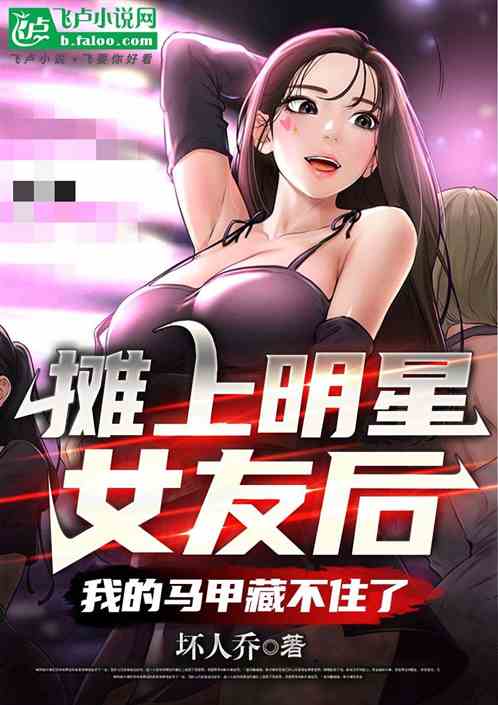 摊上明星女友后我的马甲藏不住 摊上明星女友后我的马甲藏不住