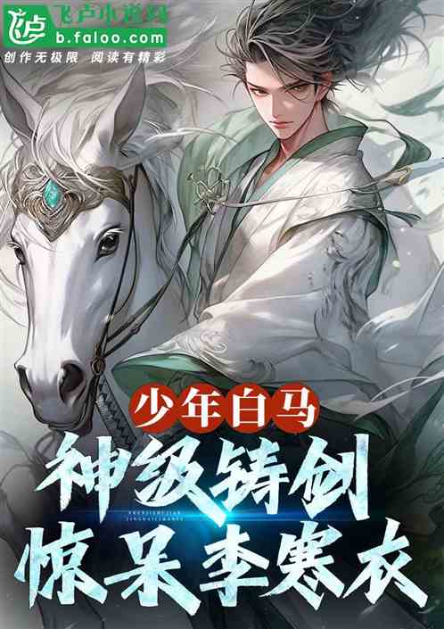 少年白马:神级铸剑,惊呆李寒衣 少年白马:神级铸剑,惊呆李寒衣