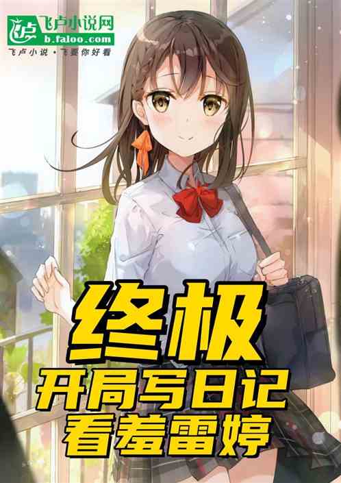 终极:开局写日记,看羞雷婷 终极:开局写日记,看羞雷婷
