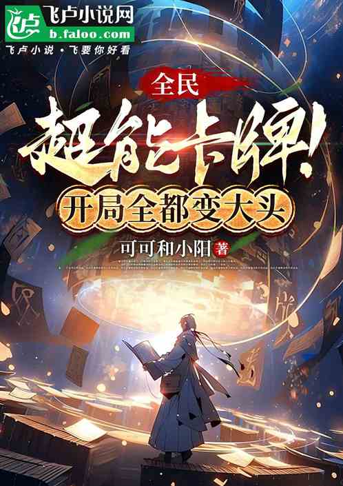 全民:超能卡牌!开局全都变大头 全民:超能卡牌!开局全都变大头